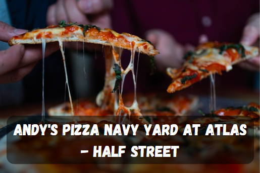 Discovering Andy’s Pizza Navy Yard at Atlas – Half Street: A Culinary Haven