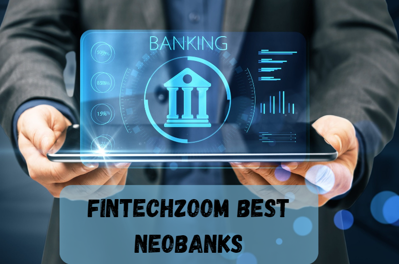 FintechZoom Best Neobanks: Redefining Banking for the Modern Age