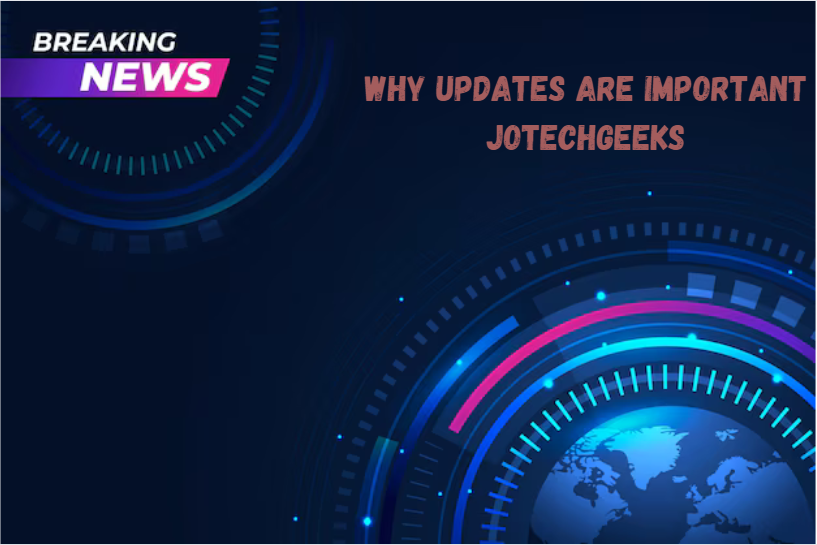 Why Updates Are Important Jotechgeeks: Enhancing Performance and Security